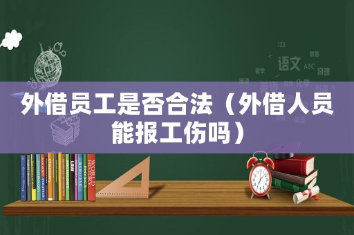 外借員工是否合法（外借人員能報工傷嗎）