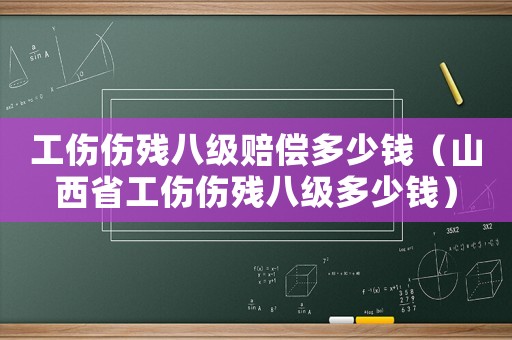 工傷傷殘八級賠償多少錢（山西省工傷傷殘八級多少錢）