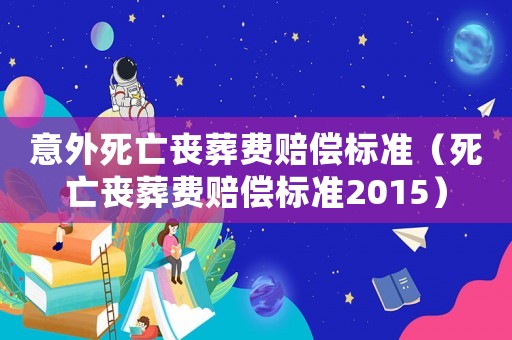 意外死亡喪葬費賠償標準（死亡喪葬費賠償標準2015）