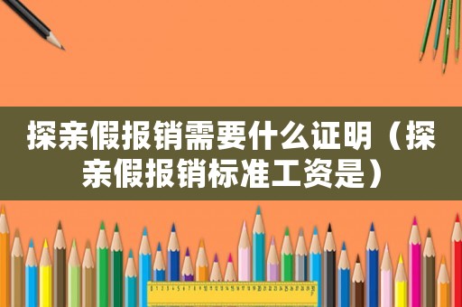 探親假報銷需要什么證明（探親假報銷標準工資是）