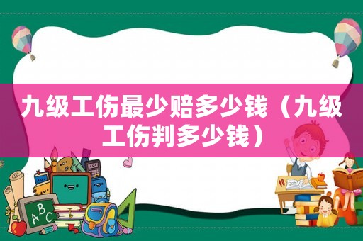 九級(jí)工傷最少賠多少錢（九級(jí)工傷判多少錢）