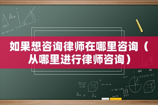 如果想咨詢律師在哪里咨詢（從哪里進行律師咨詢）