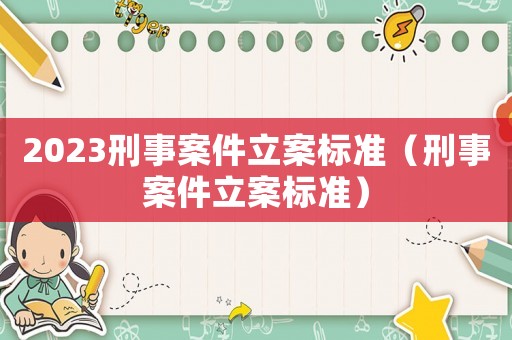 2023刑事案件立案標準（刑事案件立案標準）
