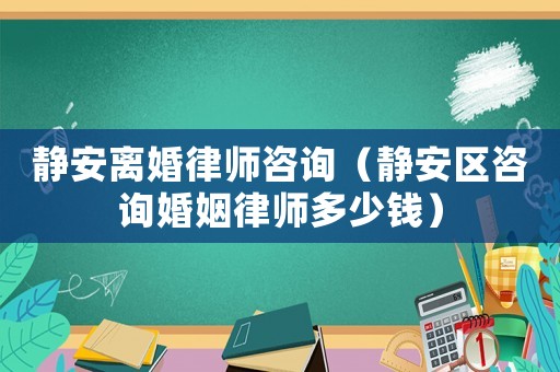 靜安離婚律師咨詢（靜安區咨詢婚姻律師多少錢）