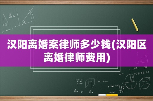 漢陽離婚案律師多少錢(漢陽區離婚律師費用)