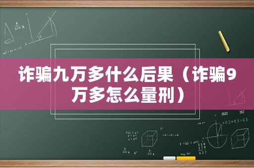 詐騙九萬多什么后果（詐騙9萬多怎么量刑）