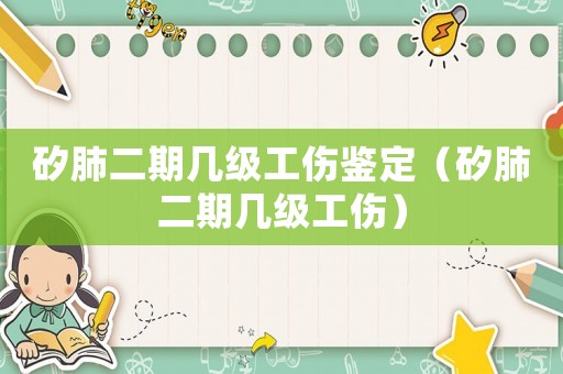 矽肺二期幾級工傷鑒定（矽肺二期幾級工傷）