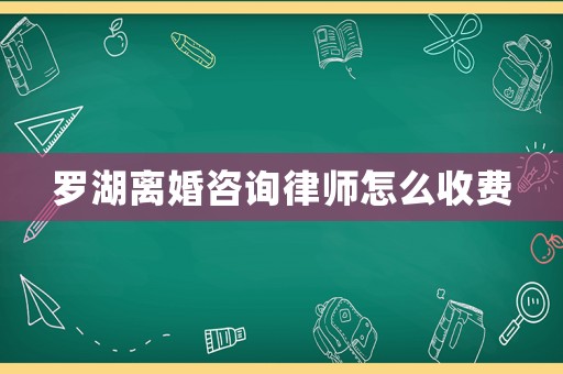 羅湖離婚咨詢律師怎么收費