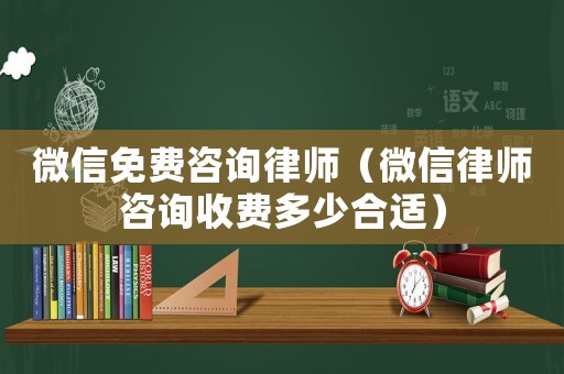 微信免費(fèi)咨詢律師（微信律師咨詢收費(fèi)多少合適）
