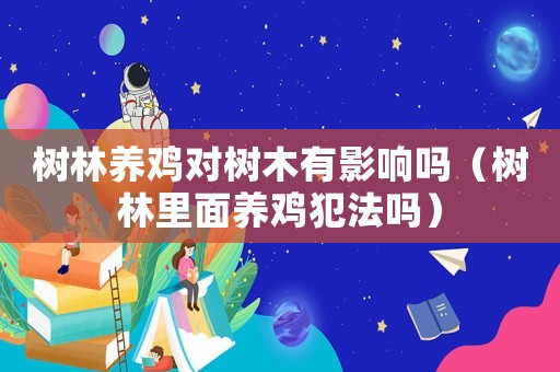 樹林養(yǎng)雞對樹木有影響嗎（樹林里面養(yǎng)雞犯法嗎）
