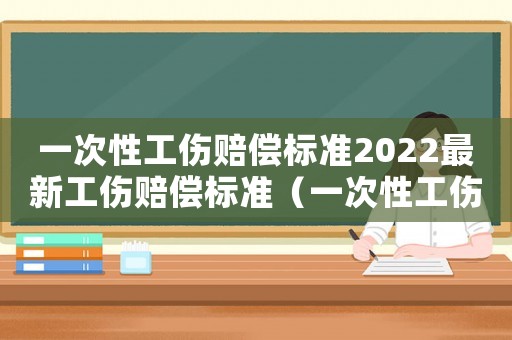 一次性工傷賠償標準2022最新工傷賠償標準（一次性工傷如何賠償標準）