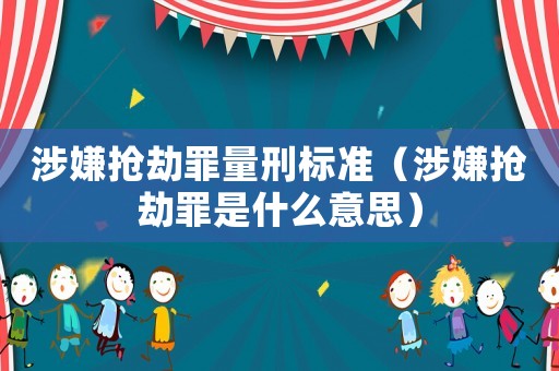 涉嫌搶劫罪量刑標(biāo)準(zhǔn)（涉嫌搶劫罪是什么意思）