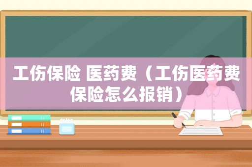 工傷保險 醫藥費（工傷醫藥費保險怎么報銷）