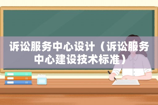 訴訟服務中心設計（訴訟服務中心建設技術標準）