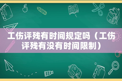 工傷評殘有時間規定嗎（工傷評殘有沒有時間限制）
