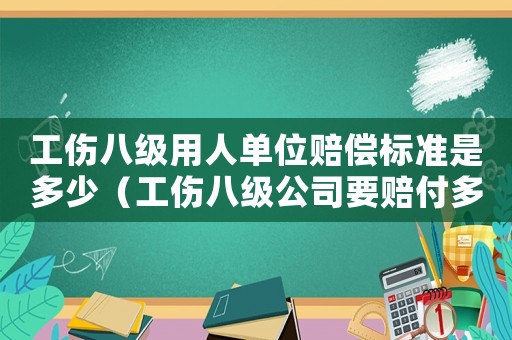 工傷八級用人單位賠償標準是多少（工傷八級公司要賠付多少錢）