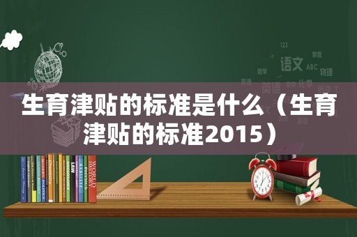 生育津貼的標(biāo)準(zhǔn)是什么（生育津貼的標(biāo)準(zhǔn)2015）