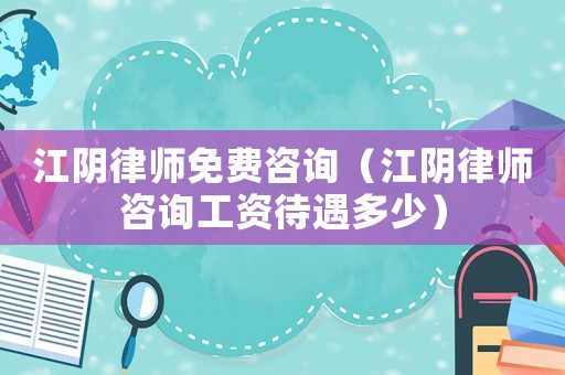 江陰律師免費咨詢（江陰律師咨詢工資待遇多少）