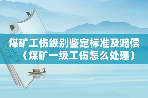 煤礦工傷級(jí)別鑒定標(biāo)準(zhǔn)及賠償（煤礦一級(jí)工傷怎么處理）