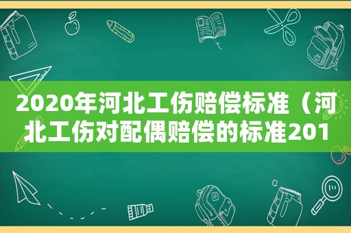 2020年河北工傷賠償標(biāo)準(zhǔn)（河北工傷對配偶賠償?shù)臉?biāo)準(zhǔn)2015）