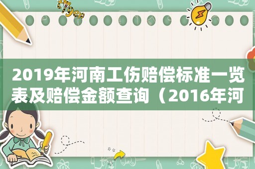 2019年河南工傷賠償標準一覽表及賠償金額查詢（2016年河南省工傷賠償標準是多少錢）