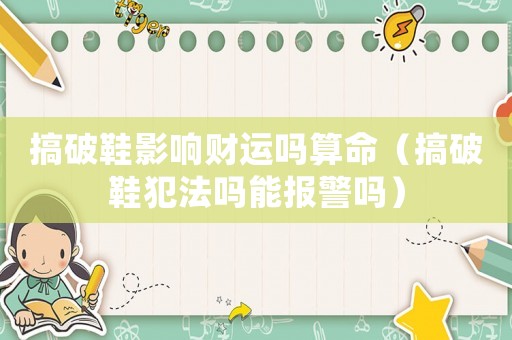 搞破鞋影響財運嗎算命（搞破鞋犯法嗎能報警嗎）