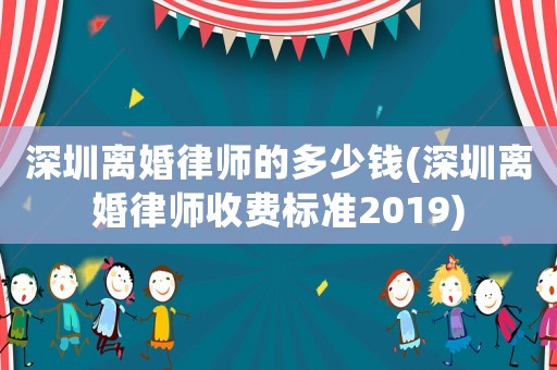 深圳離婚律師的多少錢(深圳離婚律師收費標準2019)
