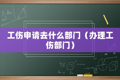 工傷申請去什么部門（辦理工傷部門）
