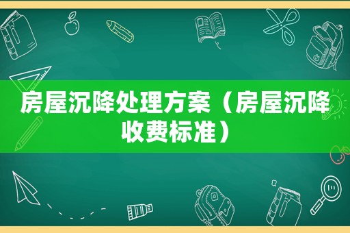 房屋沉降處理方案（房屋沉降收費標準）