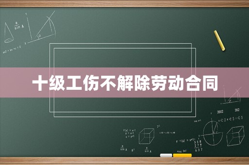 十級工傷不解除勞動合同