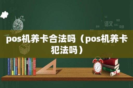 pos機(jī)養(yǎng)卡合法嗎（pos機(jī)養(yǎng)卡犯法嗎）