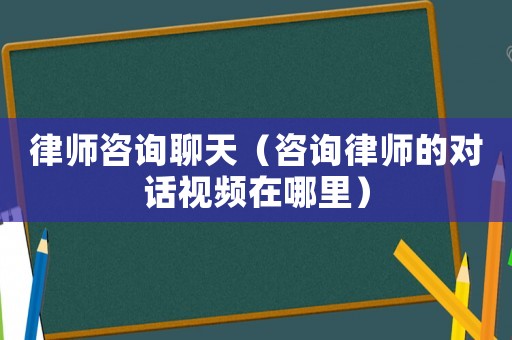 律師咨詢(xún)聊天（咨詢(xún)律師的對(duì)話視頻在哪里）