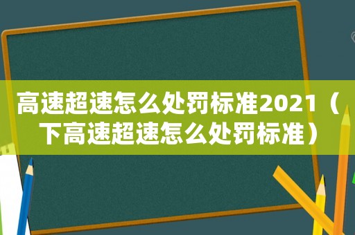 高速超速怎么處罰標準2021（下高速超速怎么處罰標準）