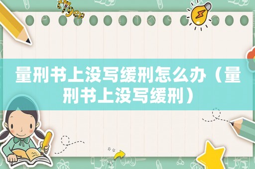 量刑書上沒寫緩刑怎么辦（量刑書上沒寫緩刑）