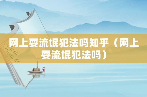網(wǎng)上耍流氓犯法嗎知乎（網(wǎng)上耍流氓犯法嗎）