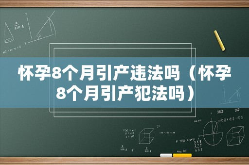 懷孕8個月引產(chǎn)違法嗎（懷孕8個月引產(chǎn)犯法嗎）