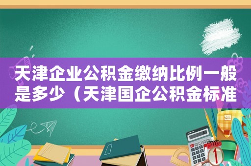 天津企業公積金繳納比例一般是多少（天津國企公積金標準2015最新）