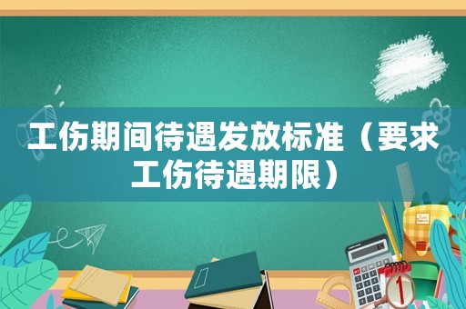 工傷期間待遇發(fā)放標準（要求工傷待遇期限）