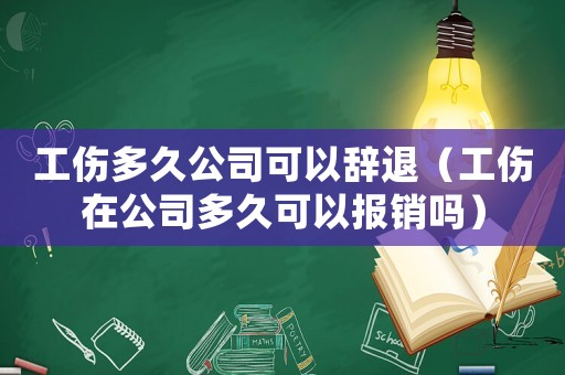 工傷多久公司可以辭退（工傷在公司多久可以報(bào)銷嗎）