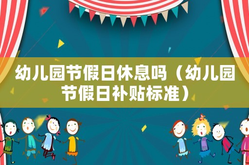 幼兒園節(jié)假日休息嗎（幼兒園節(jié)假日補貼標(biāo)準(zhǔn)）