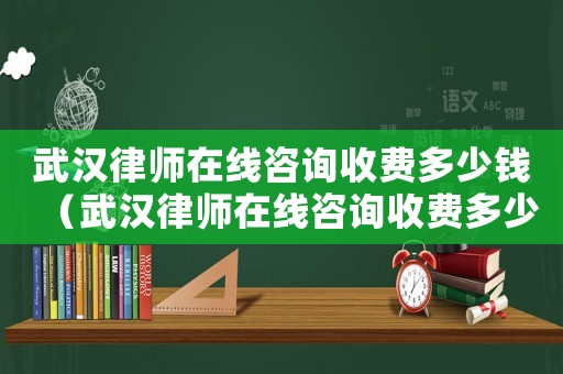 武漢律師在線咨詢收費多少錢（武漢律師在線咨詢收費多少）