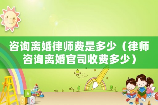 咨詢離婚律師費是多少（律師咨詢離婚官司收費多少）