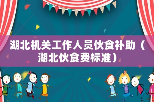 湖北機關工作人員伙食補助（湖北伙食費標準）