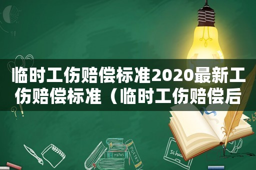 臨時(shí)工傷賠償標(biāo)準(zhǔn)2020最新工傷賠償標(biāo)準(zhǔn)（臨時(shí)工傷賠償后怎么定保證）