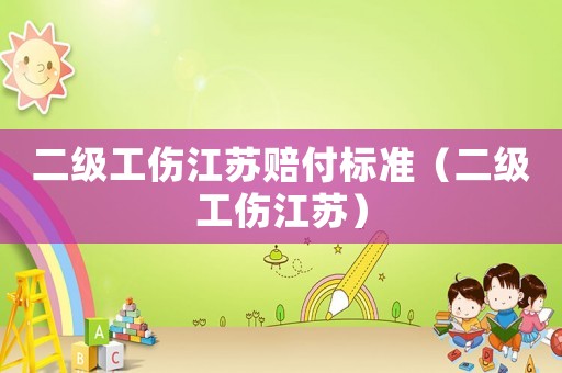 二級(jí)工傷江蘇賠付標(biāo)準(zhǔn)（二級(jí)工傷江蘇）