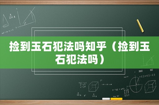 撿到玉石犯法嗎知乎（撿到玉石犯法嗎）