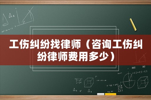 工傷糾紛找律師（咨詢工傷糾紛律師費用多少）