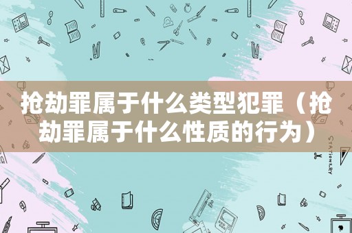 搶劫罪屬于什么類型犯罪（搶劫罪屬于什么性質(zhì)的行為）