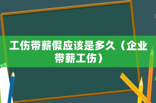 工傷帶薪假應(yīng)該是多久（企業(yè)帶薪工傷）