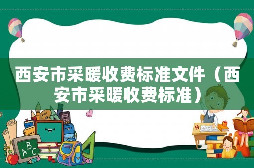西安市采暖收費標準文件（西安市采暖收費標準）